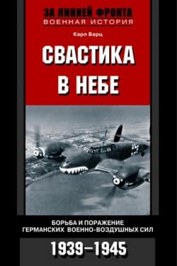 Свастика в небе. Борьба и поражение германских военно-воздушных сил. 1939—1945 гг.