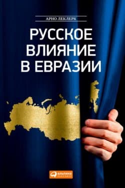 Русское влияние в Евразии. Геополитическая история от становления государства до времен Путина