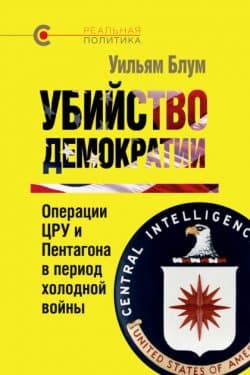 Убийство демократии. Операции ЦРУ и Пентагона в период холодной войны