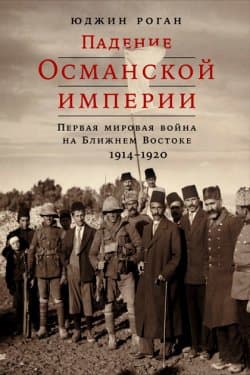 Падение Османской империи: Первая мировая война на Ближнем Востоке, 1914–1920